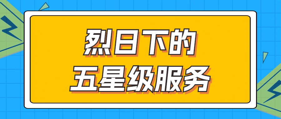 烈日下的五星級服務 | 輾轉(zhuǎn)四地奔波1000多公里，為客戶送上星級服務！